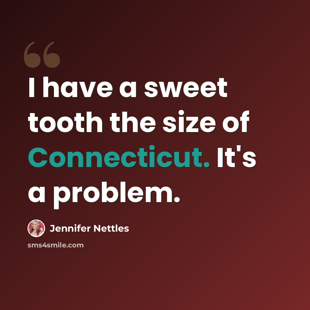 “I have a sweet tooth the size of Connecticut. It's a problem.” quote by Jennifer Nettles