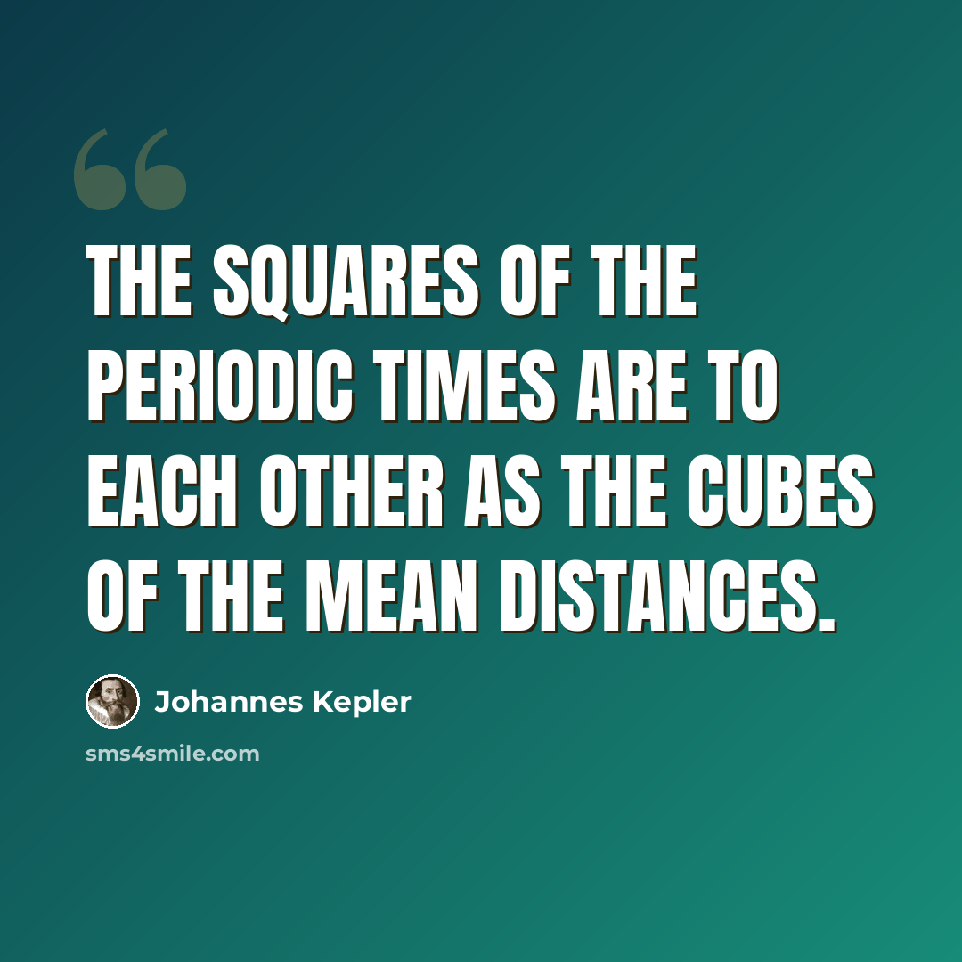 “The squares of the periodic times are to each other as the cubes of the mean distances.” quote by Johannes Kepler