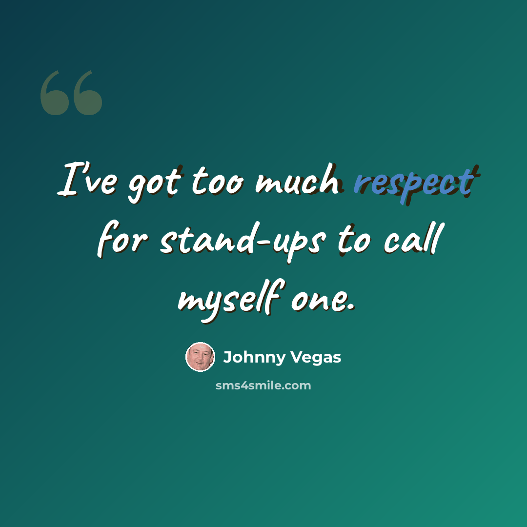 “I've got too much respect for stand-ups to call myself one.” quote by Johnny Vegas