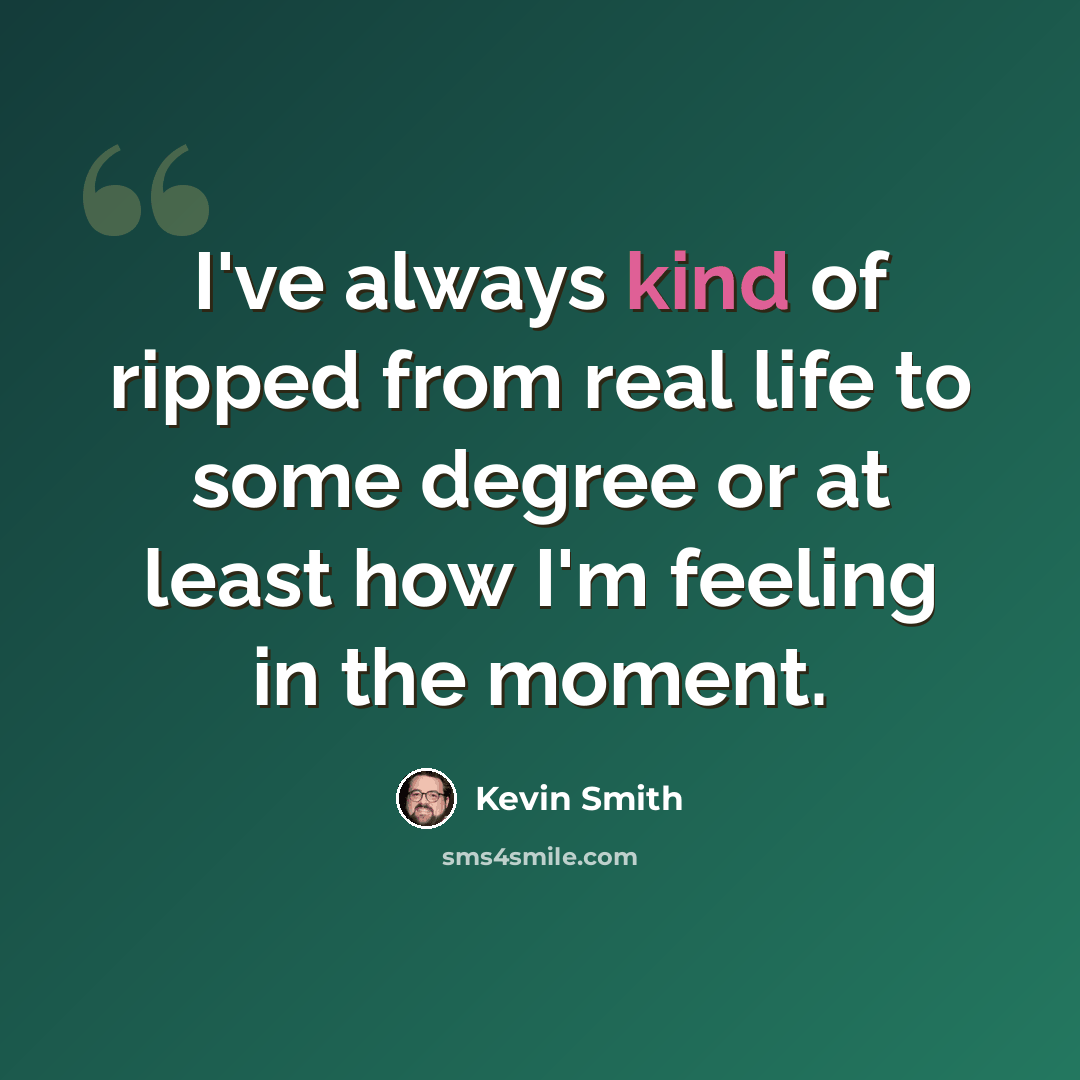“I've always kind of ripped from real life to some degree or at least how I'm feeling in the moment.” quote by Kevin Smith
