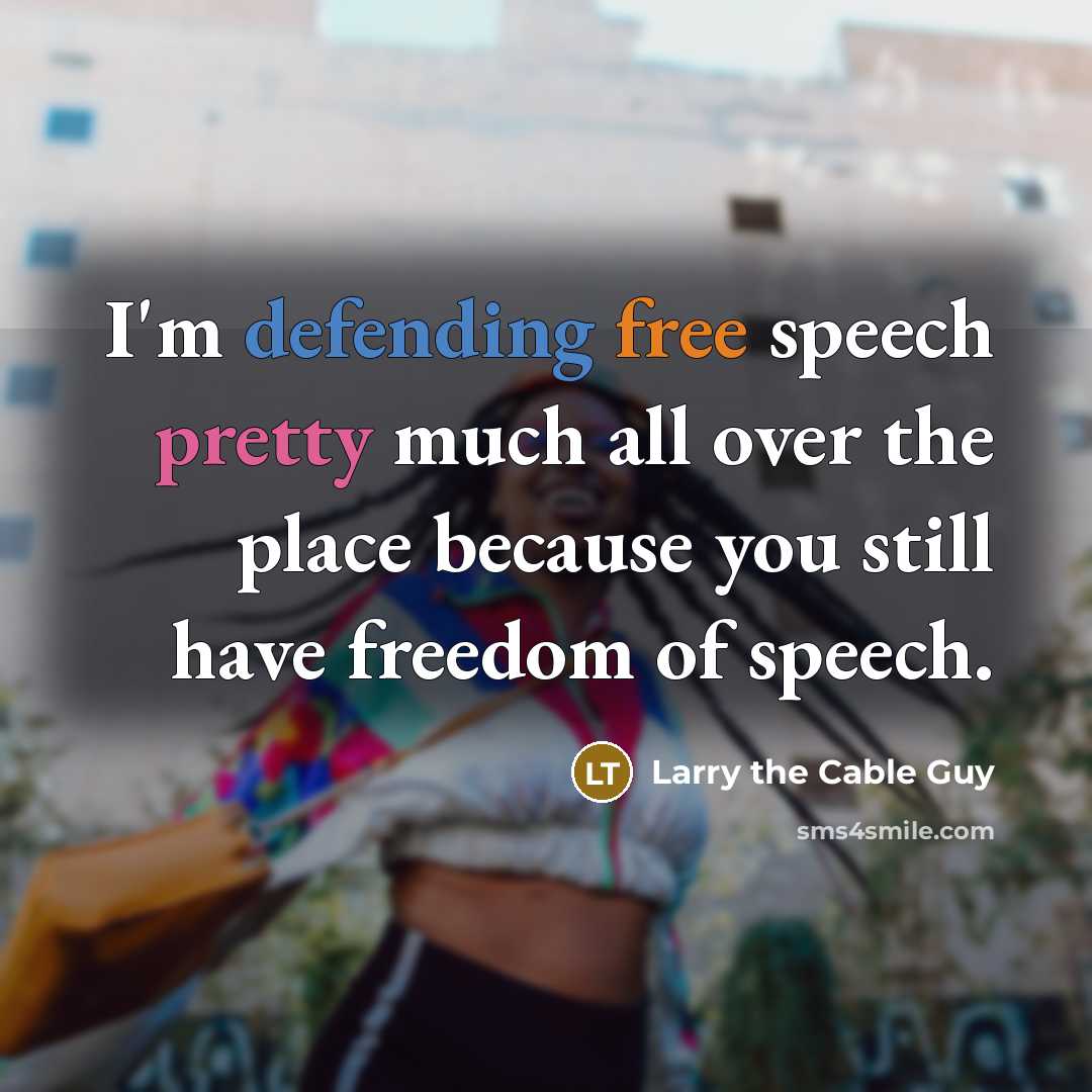 “I'm defending free speech pretty much all over the place because you still have freedom of speech.” quote by Larry the Cable Guy