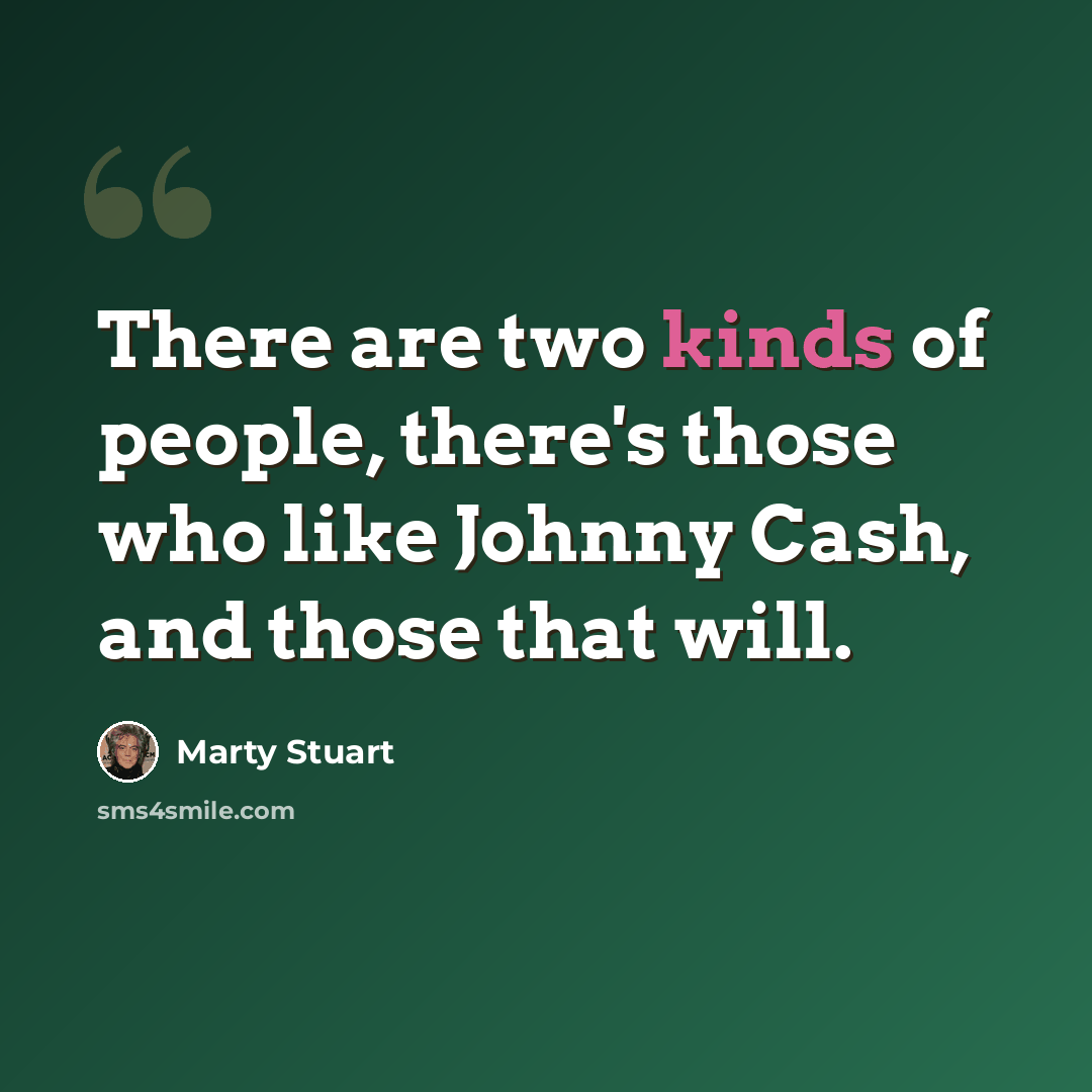 “There are two kinds of people, there's those who like Johnny Cash, and those that will.” quote by Marty Stuart