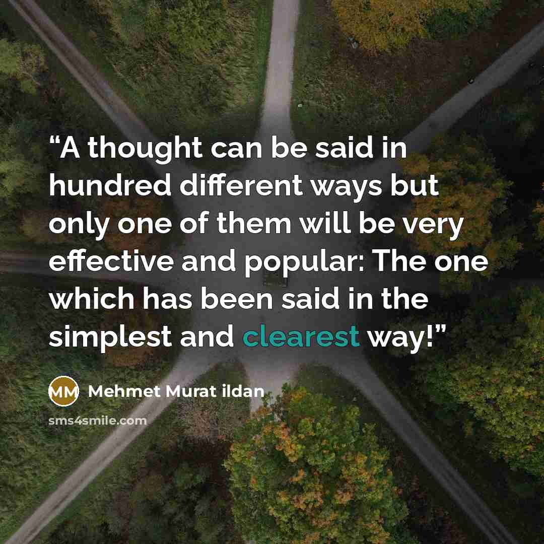 “A thought can be said in hundred different ways but only one of them will be very effective and popular: The one which has been said in the simplest and clearest way!” quote by Mehmet Murat ildan