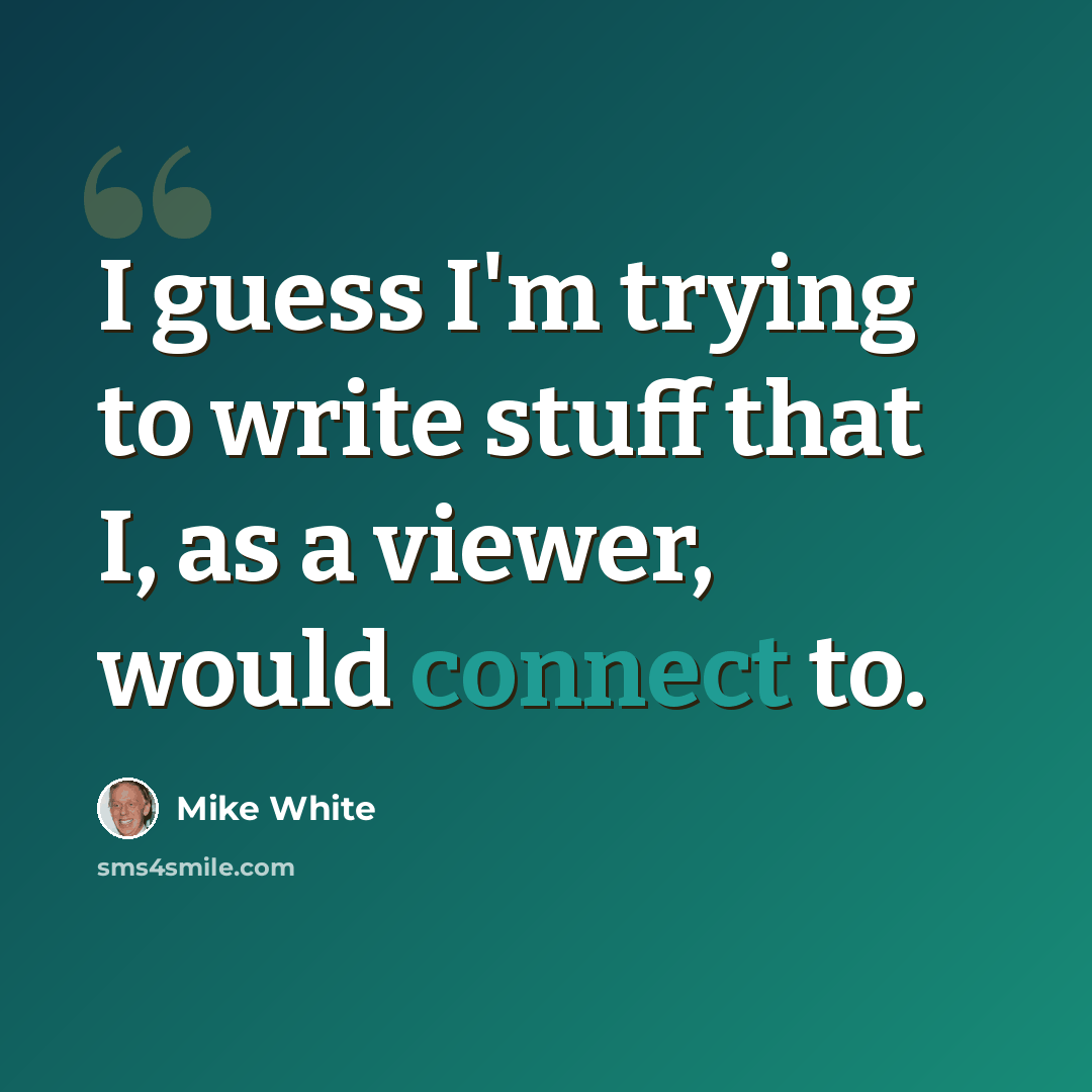 “I guess I'm trying to write stuff that I, as a viewer, would connect to.” quote by Mike White