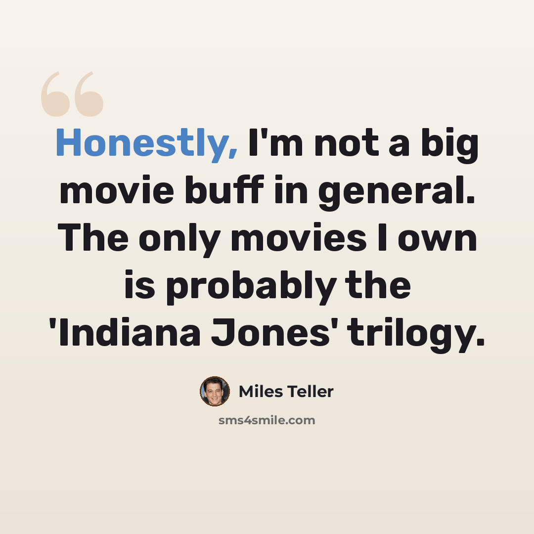 “Honestly, I'm not a big movie buff in general. The only movies I own is probably the 'Indiana Jones' trilogy.” quote by Miles Teller