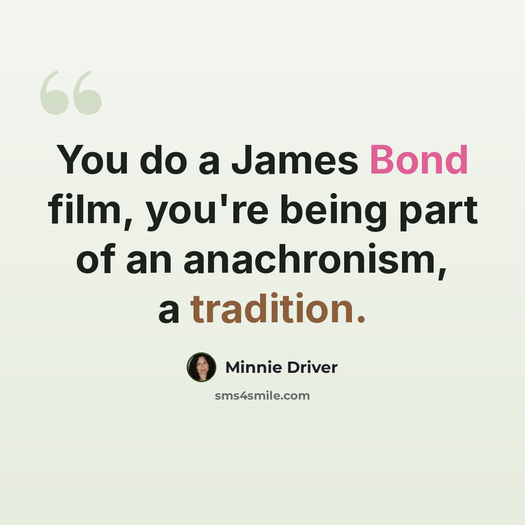 “You do a James Bond film, you're being part of an anachronism, a tradition.” quote by Minnie Driver