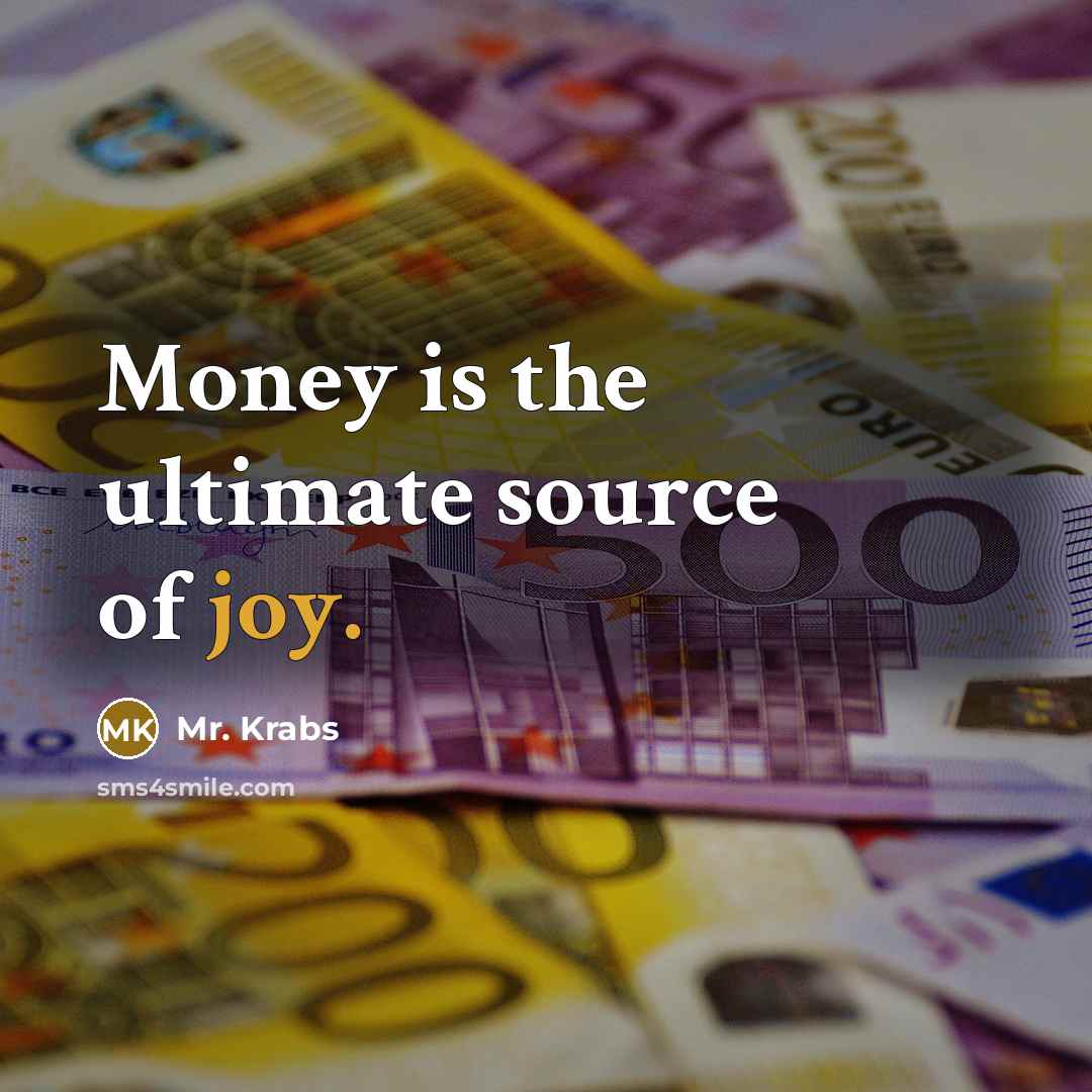 “Money is the ultimate source of joy.” quote by Mr. Krabs