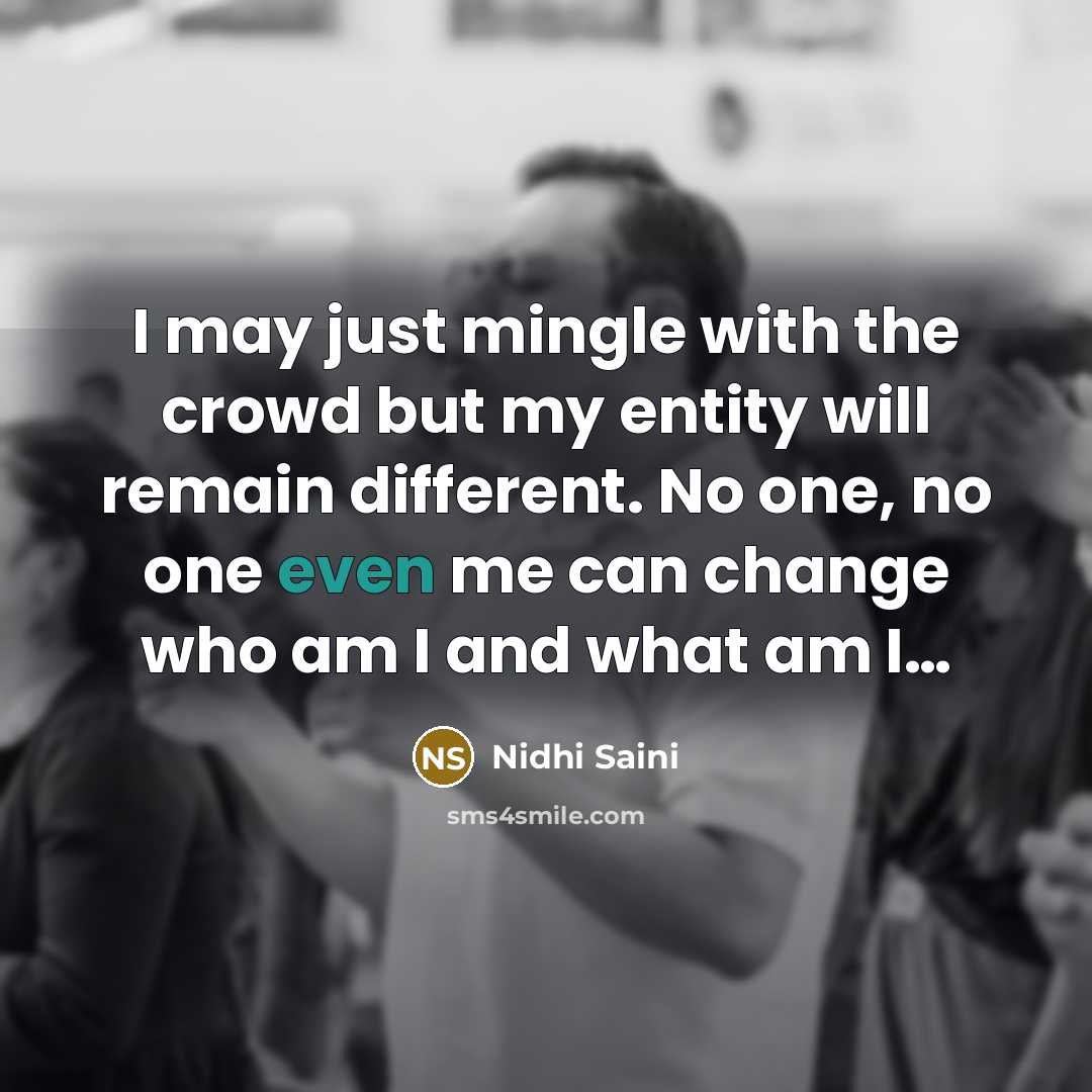 “I may just mingle with the crowd but my entity will remain different. No one, no one even me can change who am I and what am I…” quote by Nidhi Saini