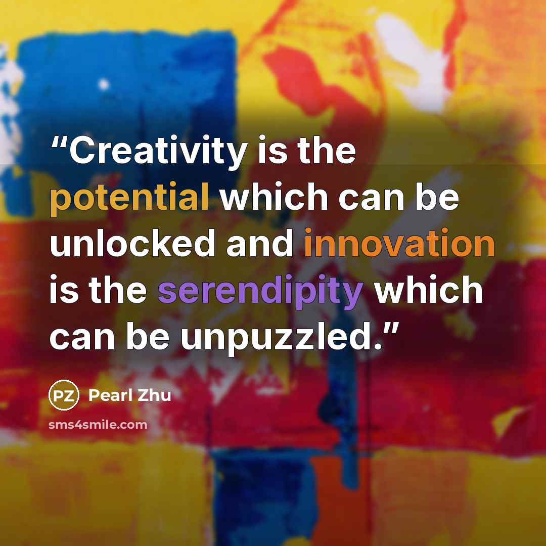 “Creativity is the potential which can be unlocked and innovation is the serendipity which can be unpuzzled.” quote by pearl zhu