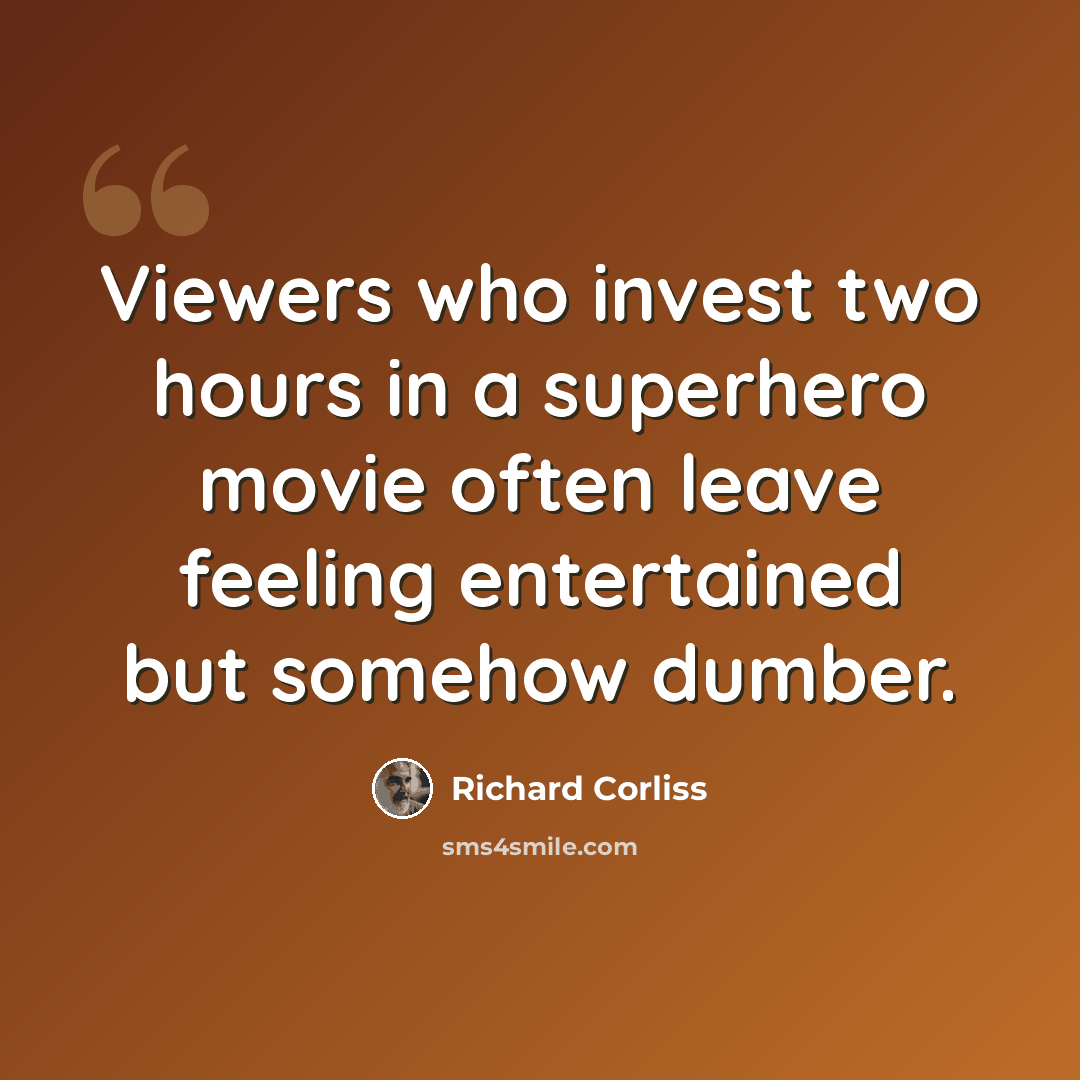 “Viewers who invest two hours in a superhero movie often leave feeling entertained but somehow dumber.” quote by Richard Corliss