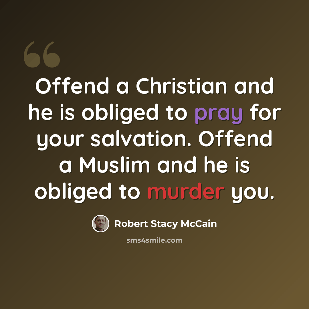 “Offend a Christian and he is obliged to pray for your salvation. Offend a Muslim and he is obliged to murder you.” quote by Robert Stacy McCain