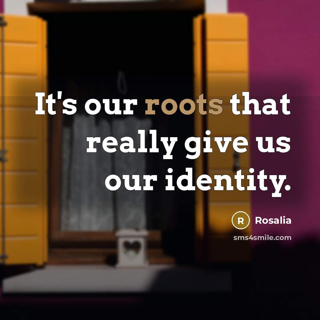 “It's our roots that really give us our identity.” quote by Rosalia