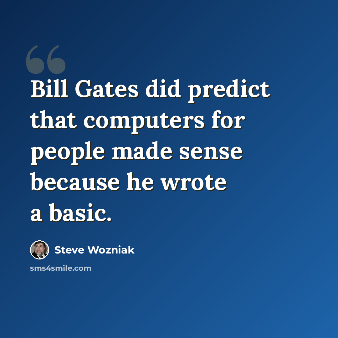 “Bill Gates did predict that computers for people made sense because he wrote a basic.” quote by Steve Wozniak