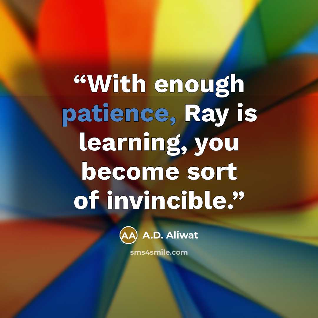 “With enough patience, Ray is learning, you become sort of invincible.” quote by A.D. Aliwat