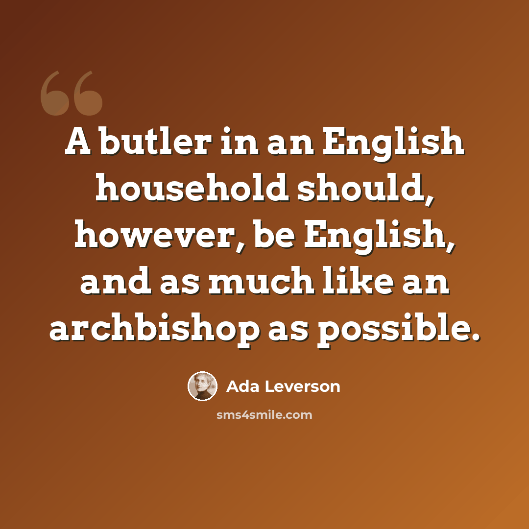 “A butler in an English household should, however, be English, and as much like an archbishop as possible.” quote by Ada Leverson