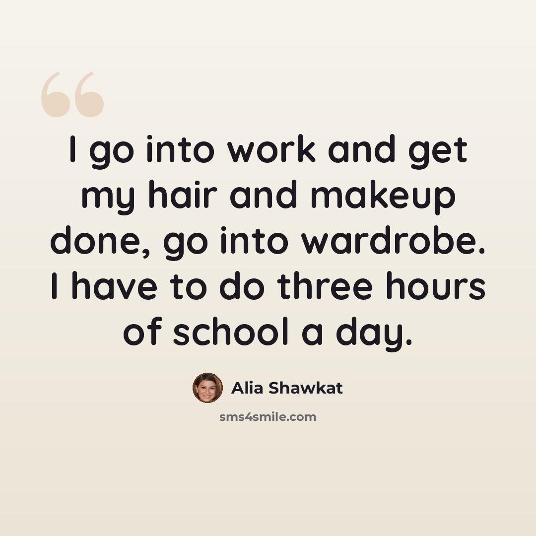 “I go into work and get my hair and makeup done, go into wardrobe. I have to do three hours of school a day.” quote by Alia Shawkat