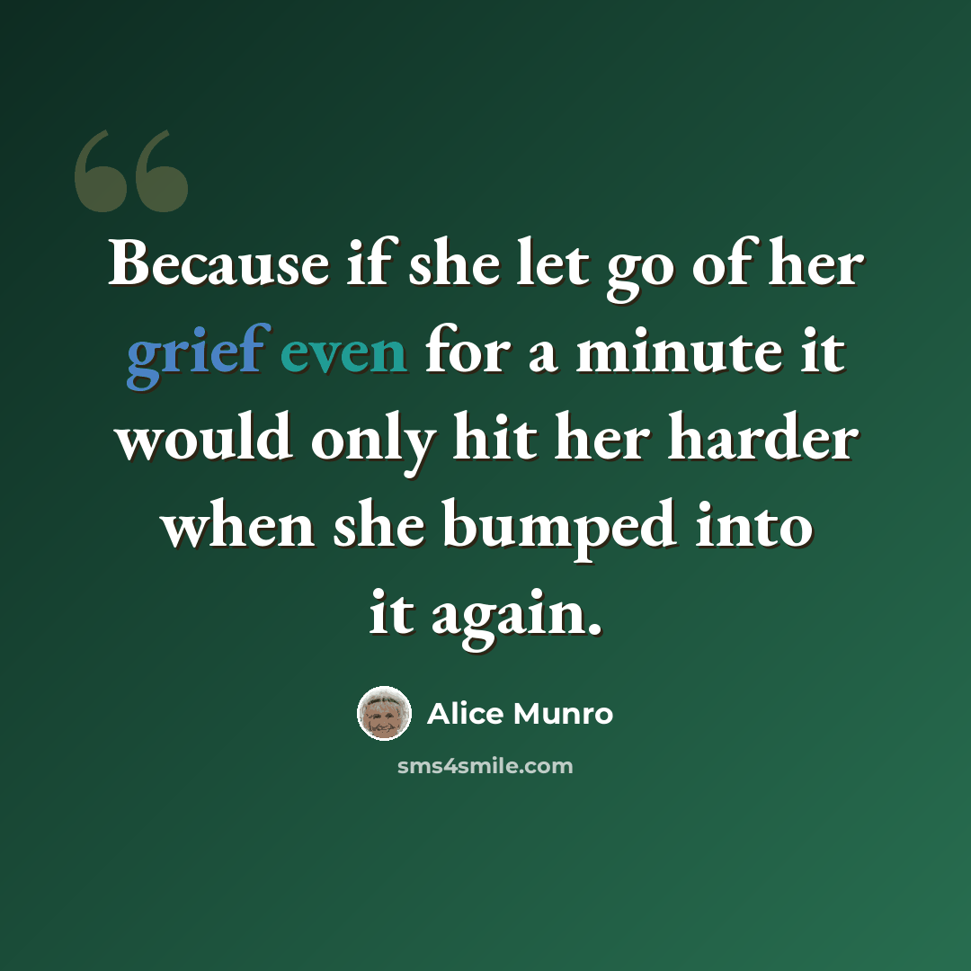 “Because if she let go of her grief even for a minute it would only hit her harder when she bumped into it again.” quote by Alice Munro