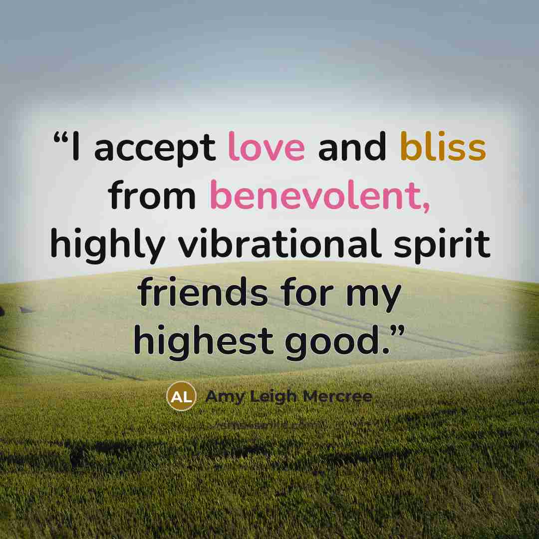 “I accept love and bliss from benevolent, highly vibrational spirit friends for my highest good.” quote by Amy Leigh Mercree