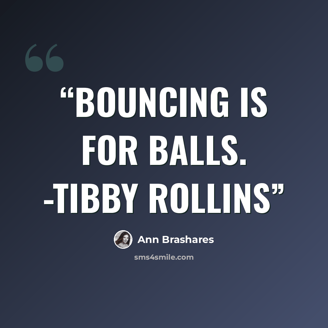 “Bouncing is for balls. -Tibby Rollins” quote by Ann Brashares