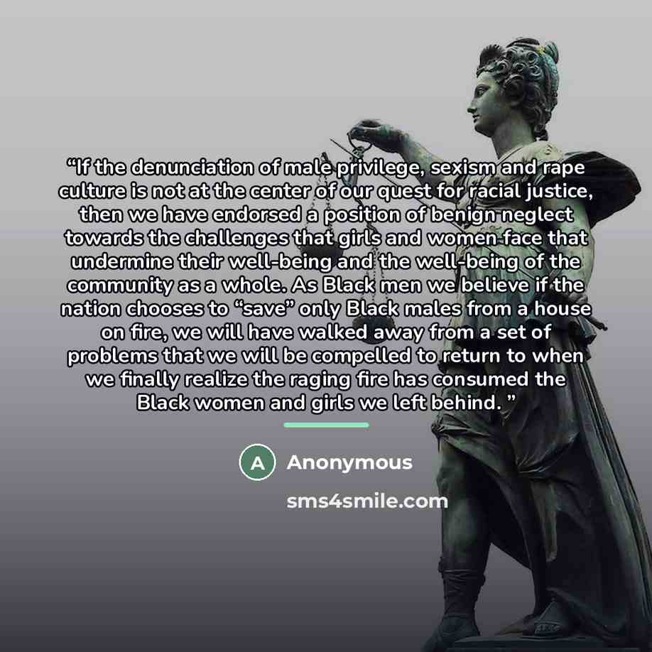 “If the denunciation of male privilege, sexism and rape culture is not at the center of our quest for racial justice, then we have endorsed a position of benign neglect towards the challenges that girls and women face that undermine their well-being and the well-being of the community as a whole…” quote by Anonymous
