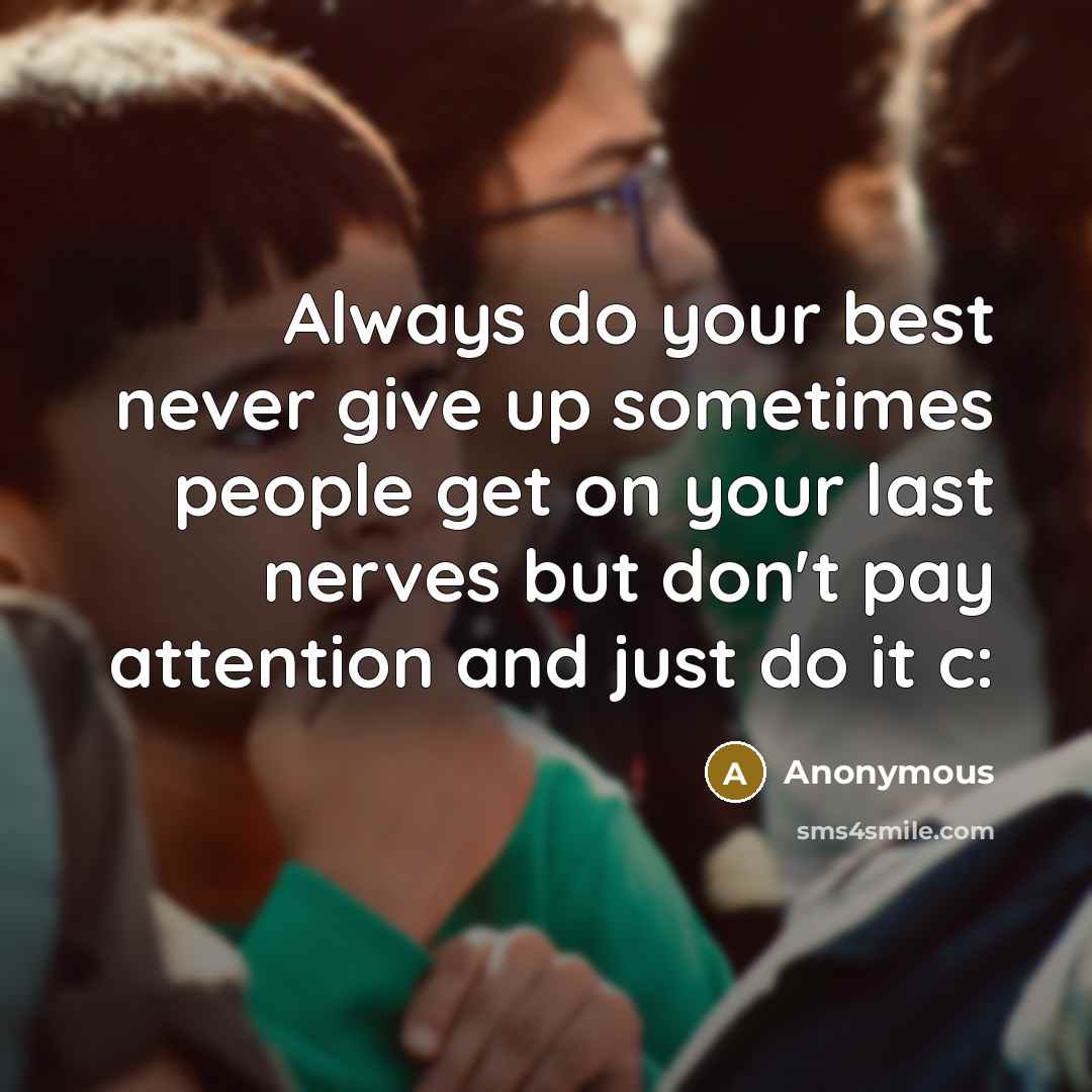 “Always do your best never give up sometimes people get on your last nerves but don't pay attention and just do it c:” quote by Anonymous