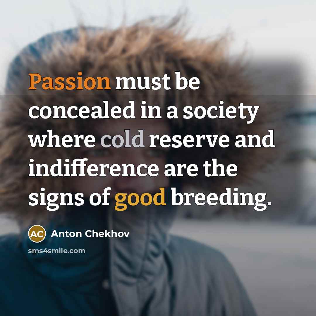“Passion must be concealed in a society where cold reserve and indifference are the signs of good breeding.” quote by Anton Chekhov