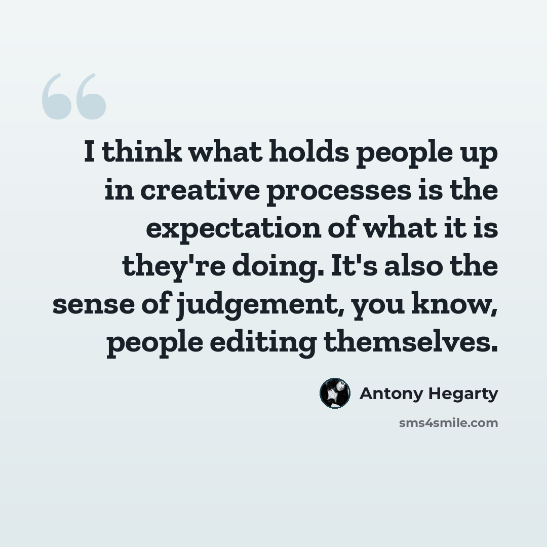 “I think what holds people up in creative processes is the expectation of what it is they're doing. It's also the sense of judgement, you know, people editing themselves.” quote by Antony Hegarty