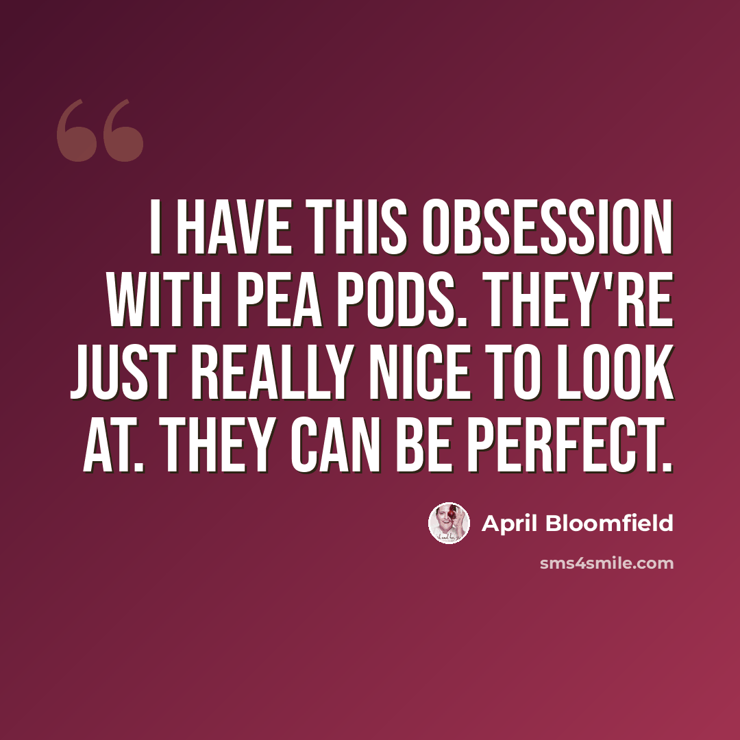 “I have this obsession with pea pods. They're just really nice to look at. They can be perfect.” quote by April Bloomfield