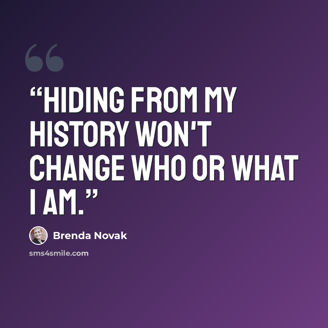 “Hiding from my history won't change who or what I am.” quote by Brenda Novak