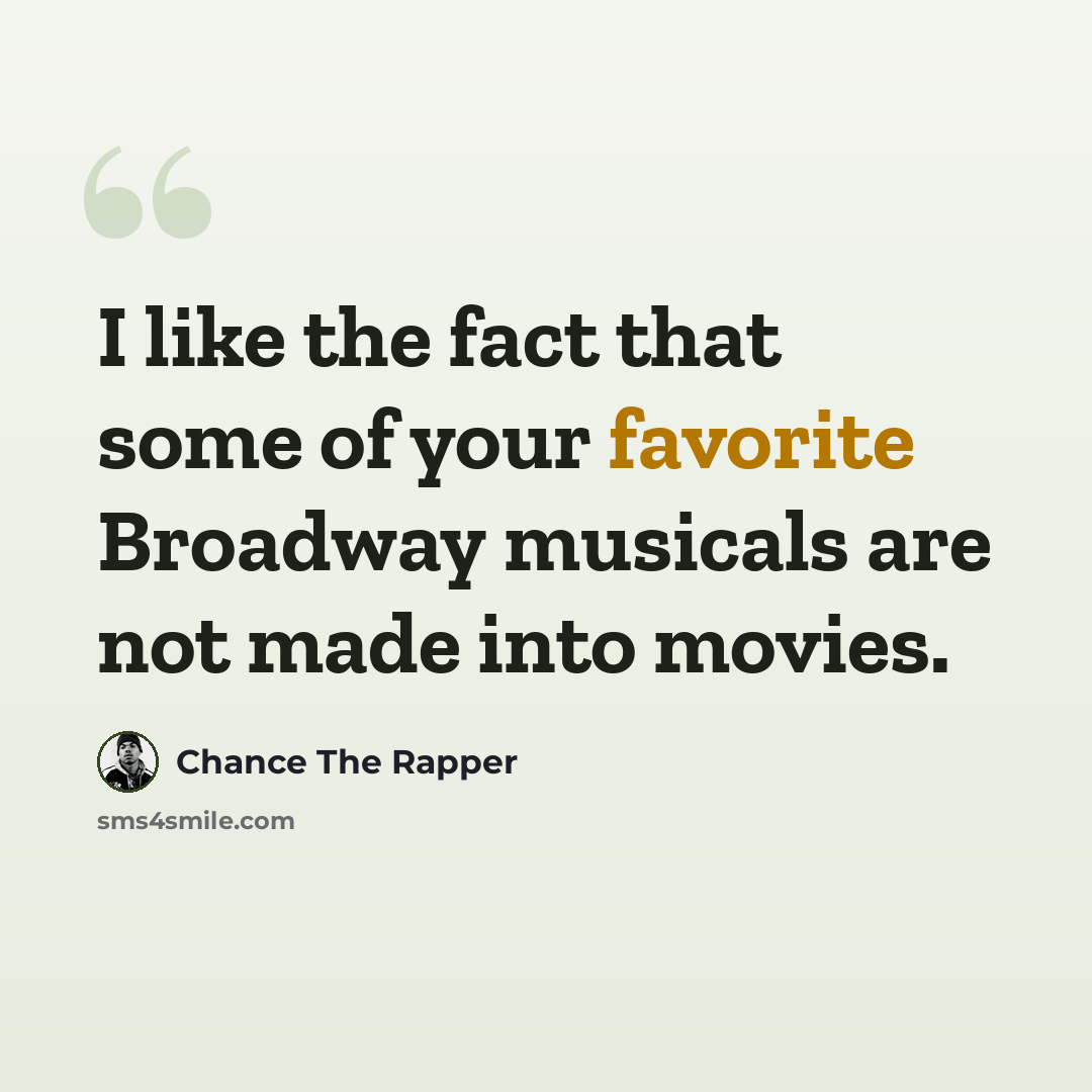 “I like the fact that some of your favorite Broadway musicals are not made into movies.” quote by Chance The Rapper