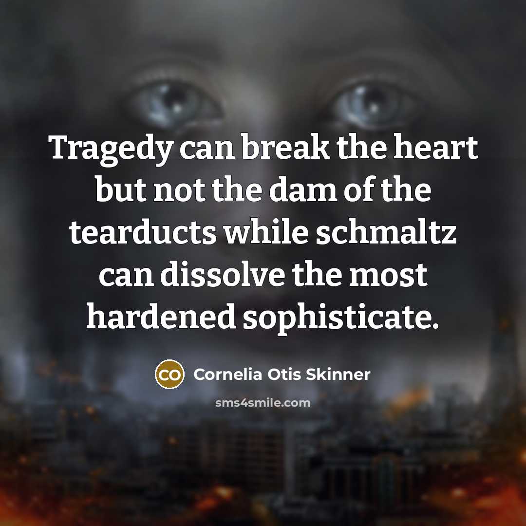 “Tragedy can break the heart but not the dam of the tearducts while schmaltz can dissolve the most hardened sophisticate.” quote by Cornelia Otis Skinner