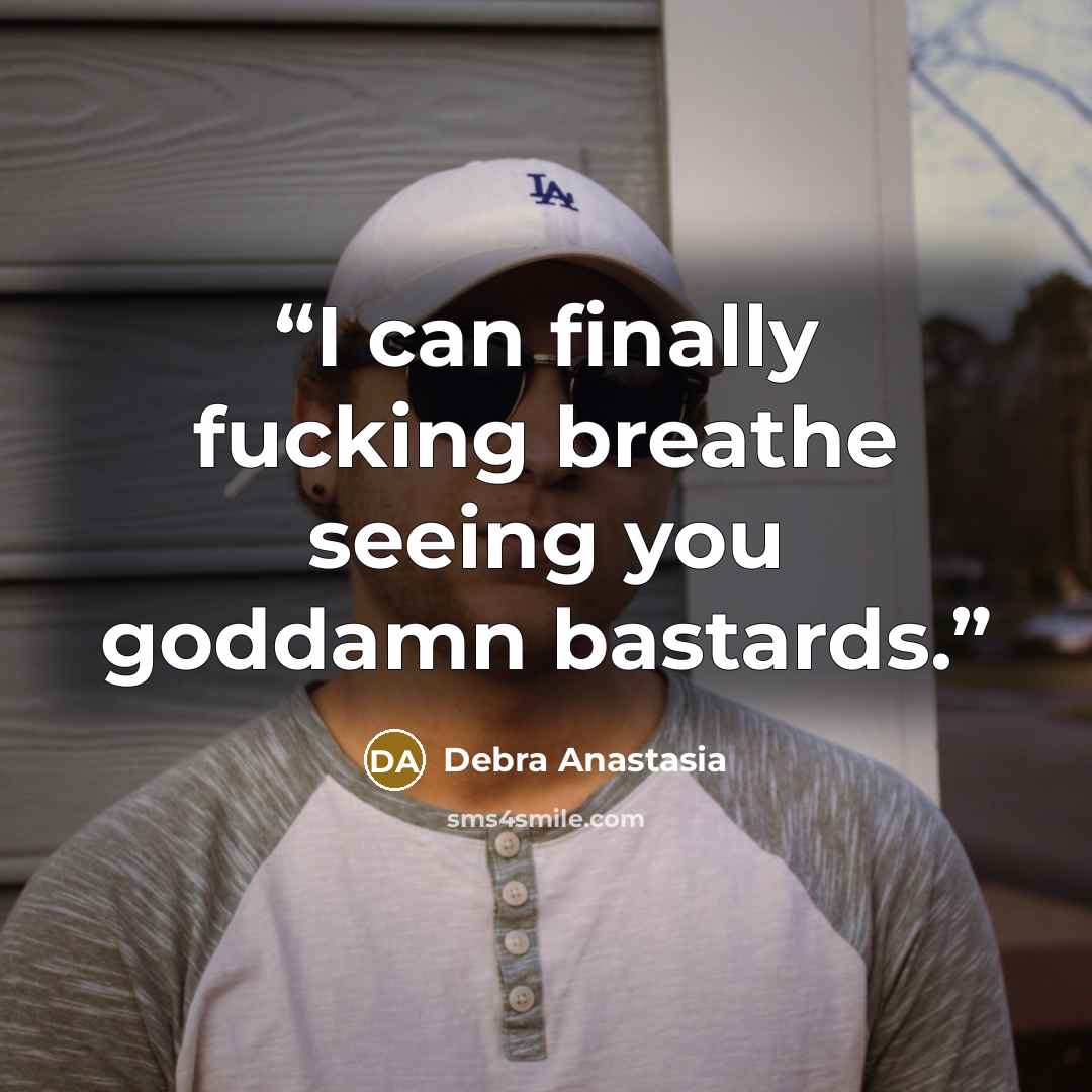 “I can finally fucking breathe seeing you goddamn bastards.” quote by Debra Anastasia