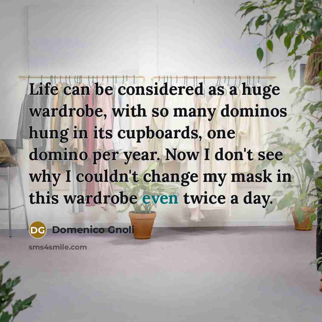 “Life can be considered as a huge wardrobe, with so many dominos hung in its cupboards, one domino per year. Now I don't see why I couldn't change my mask in this wardrobe even twice a day.” quote by Domenico Gnoli