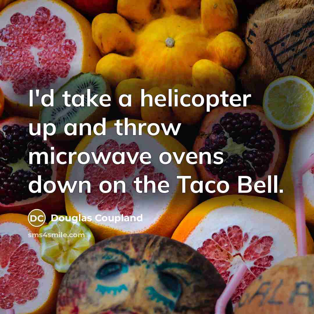 “I'd take a helicopter up and throw microwave ovens down on the Taco Bell.” quote by Douglas Coupland