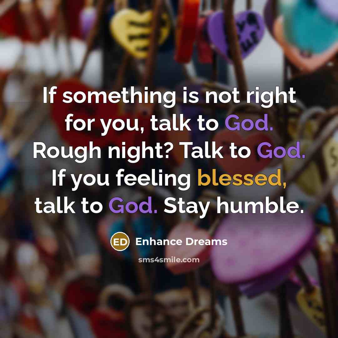 “If something is not right for you, talk to God. Rough night? Talk to God. If you feeling blessed, talk to God. Stay humble.” quote by Enhance Dreams