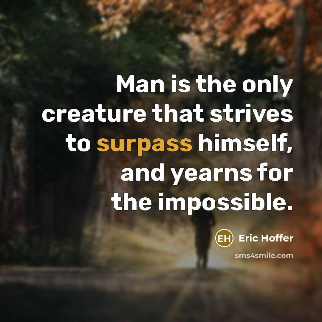 “Man is the only creature that strives to surpass himself, and yearns for the impossible.” quote by Eric Hoffer