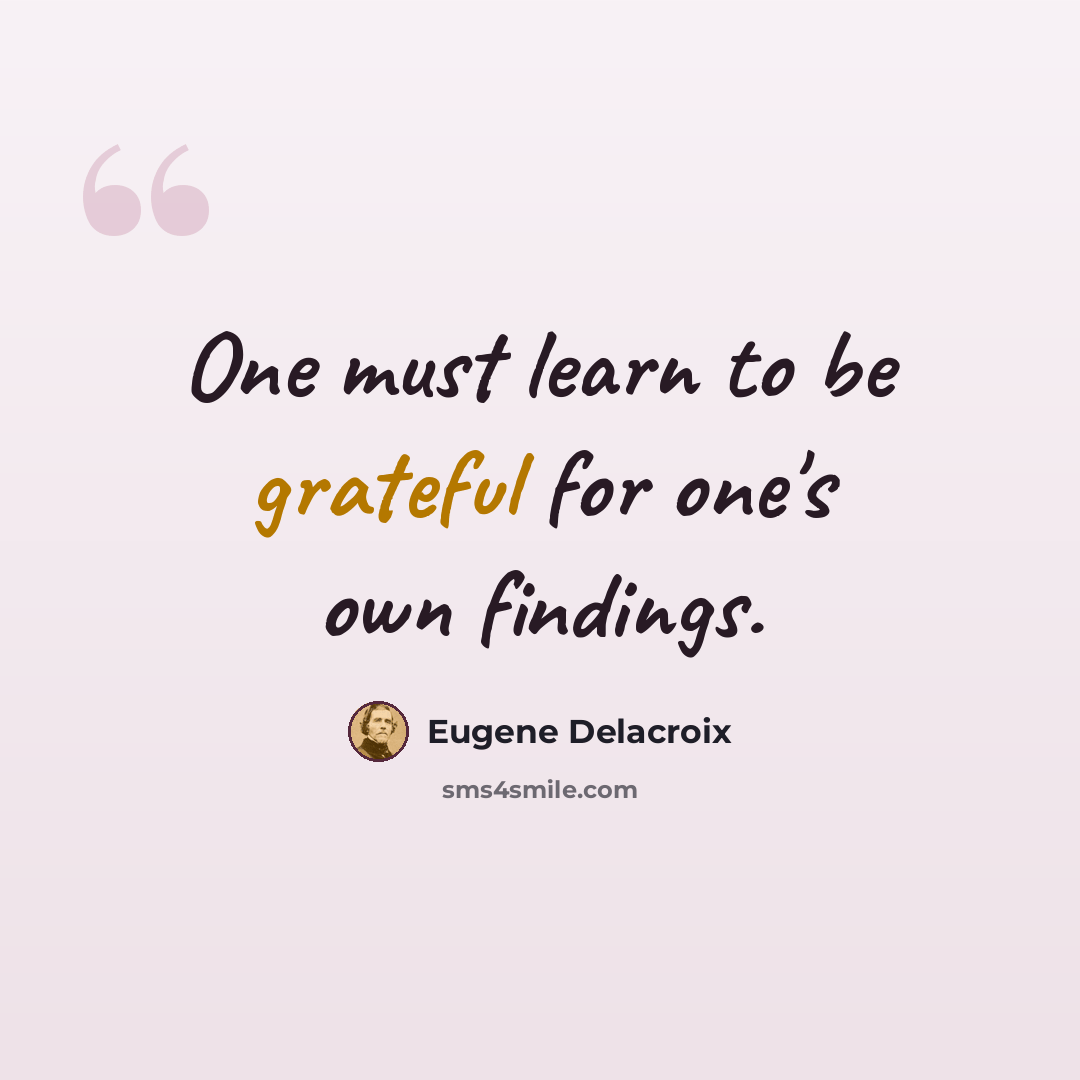 “One must learn to be grateful for one's own findings.” quote by Eugene Delacroix