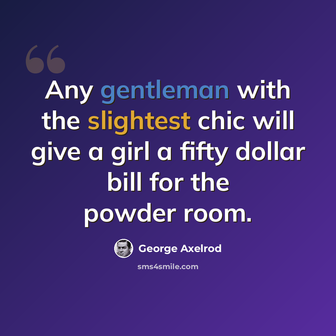 “Any gentleman with the slightest chic will give a girl a fifty dollar bill for the powder room.” quote by George Axelrod