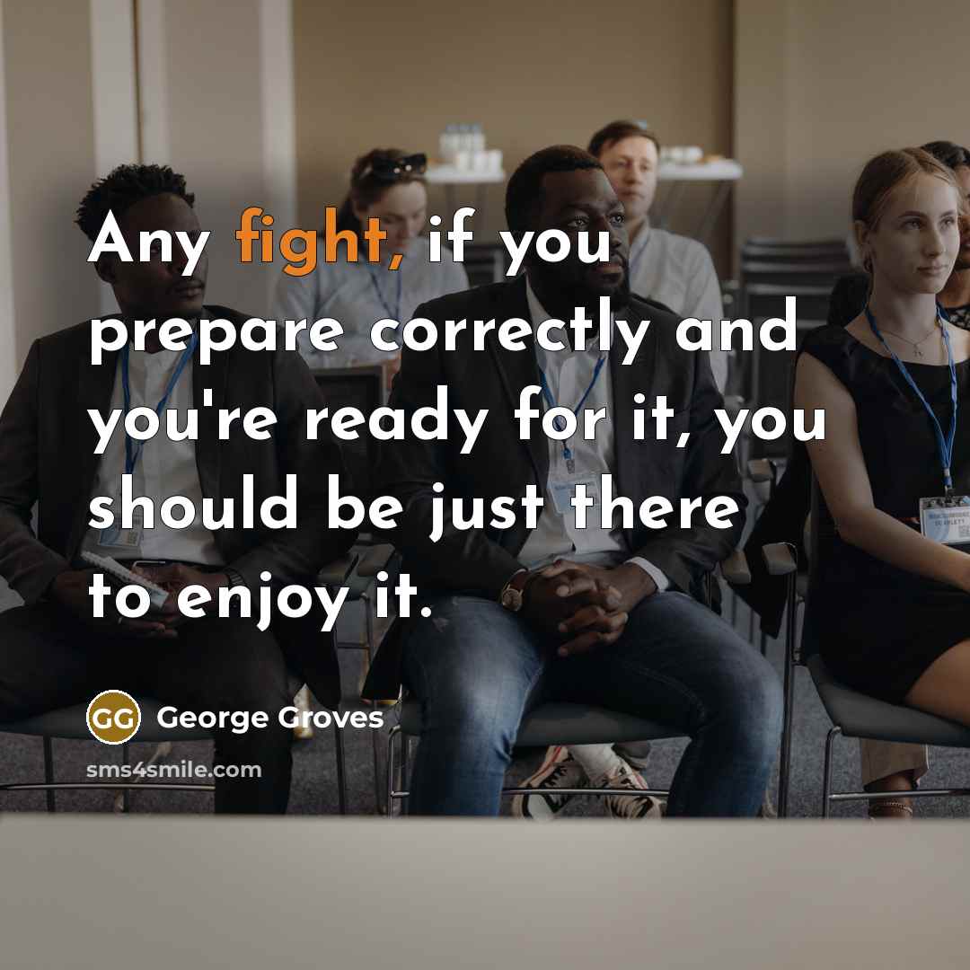 “Any fight, if you prepare correctly and you're ready for it, you should be just there to enjoy it.” quote by George Groves