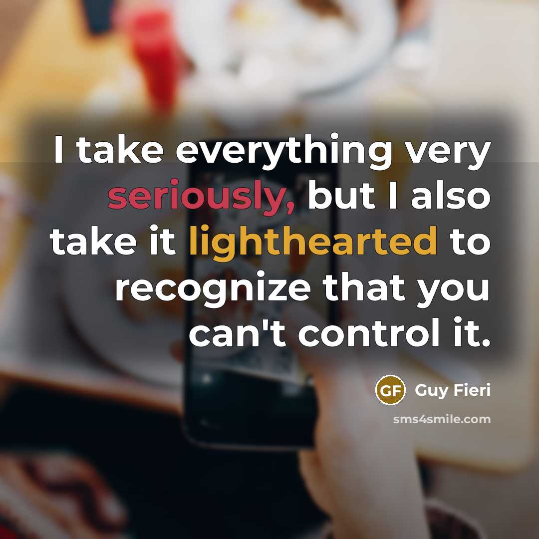 “I take everything very seriously, but I also take it lighthearted to recognize that you can't control it.” quote by Guy Fieri