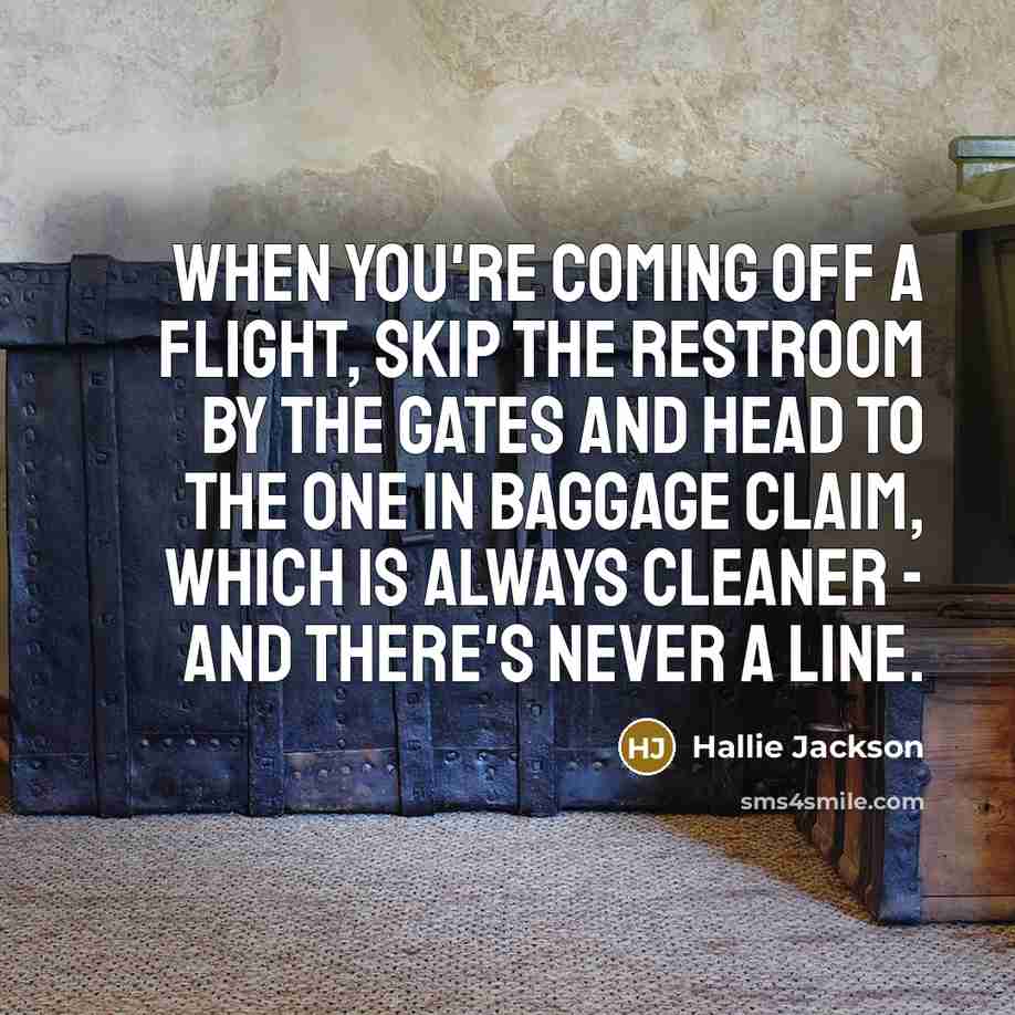 “When you're coming off a flight, skip the restroom by the gates and head to the one in baggage claim, which is always cleaner - and there's never a line.” quote by Hallie Jackson