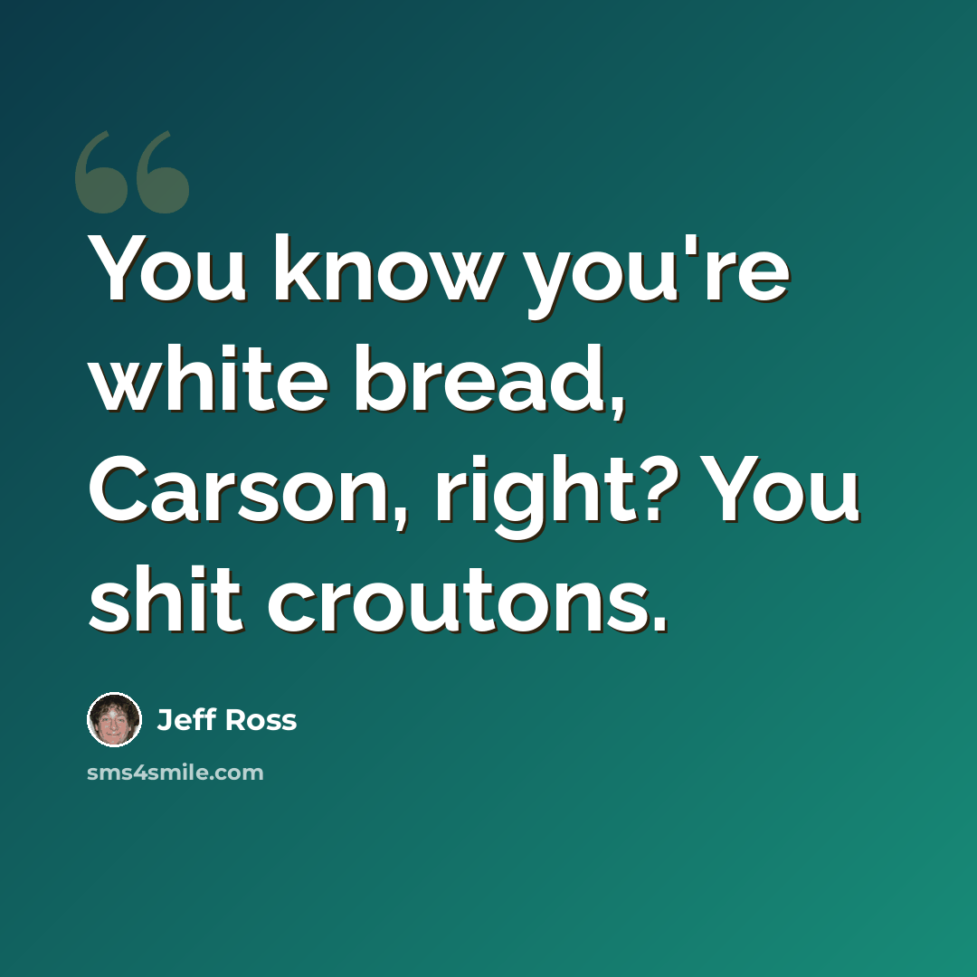 “You know you're white bread, Carson, right? You shit croutons.” quote by Jeff Ross