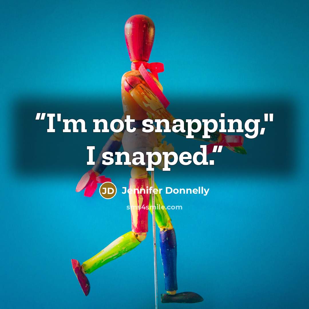 “I'm not snapping," I snapped.” quote by Jennifer Donnelly