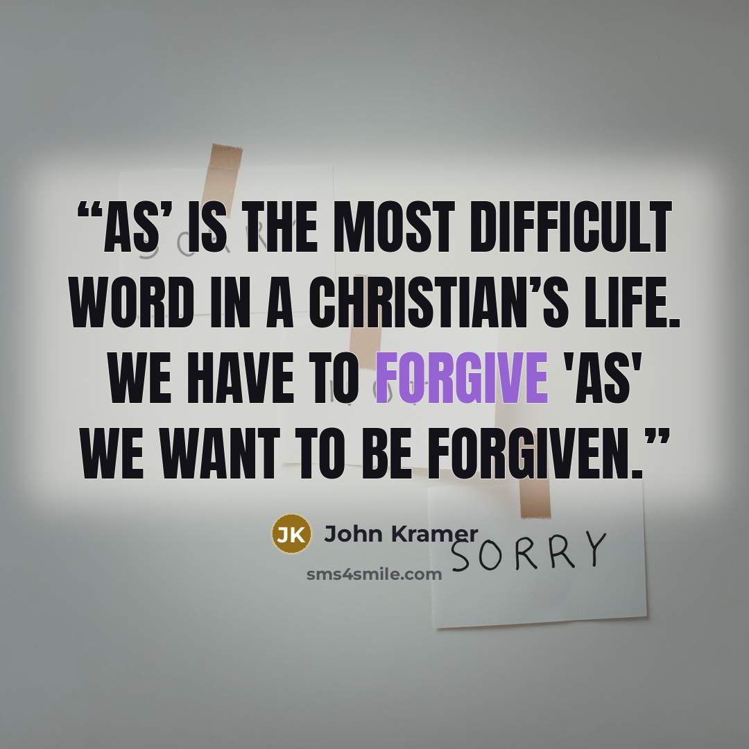 “As’ is the most difficult word in a Christian’s life. We have to forgive 'as' we want to be forgiven.” quote by John Kramer