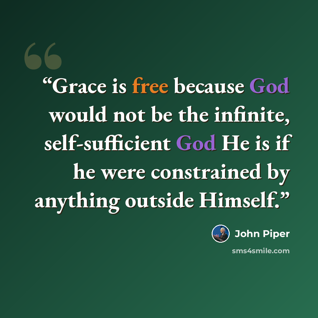 “Grace is free because God would not be the infinite, self-sufficient God He is if he were constrained by anything outside Himself.” quote by John Piper
