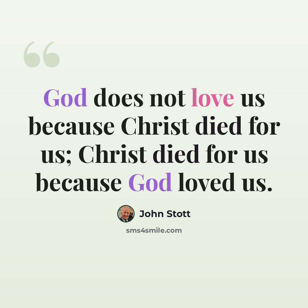 “God does not love us because Christ died for us; Christ died for us because God loved us.” quote by John Stott