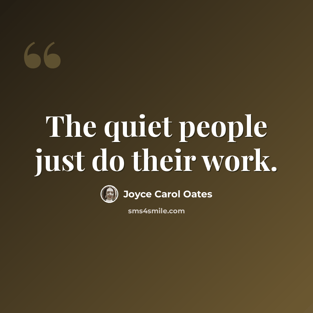 “The quiet people just do their work.” quote by Joyce Carol Oates