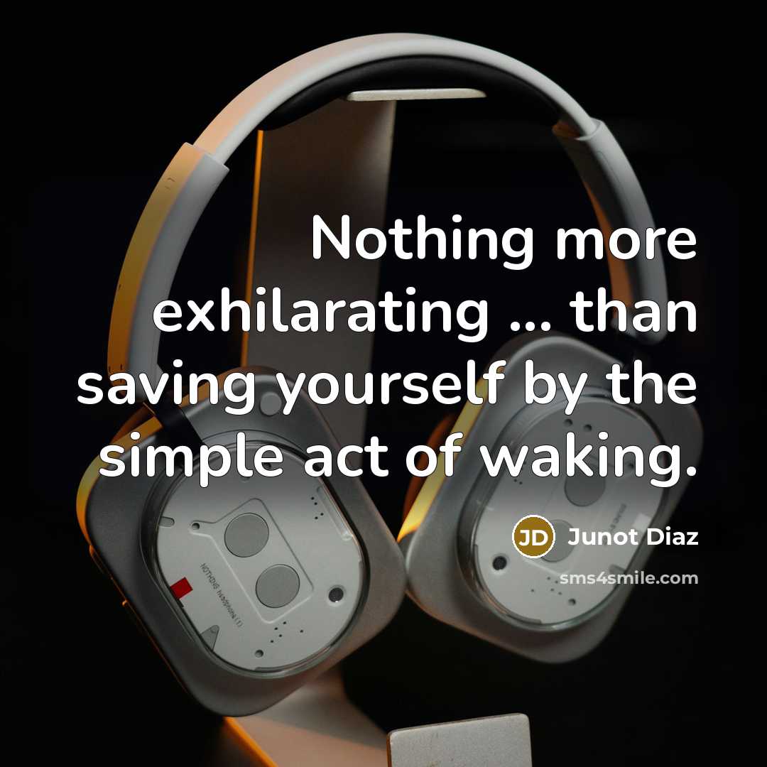 “Nothing more exhilarating ... than saving yourself by the simple act of waking.” quote by Junot Diaz