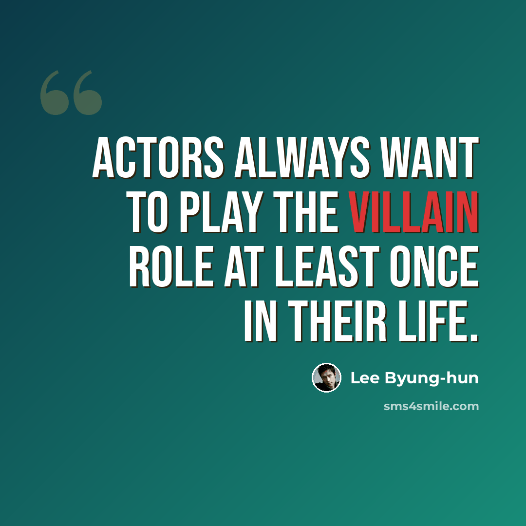 “Actors always want to play the villain role at least once in their life.” quote by Lee Byung-hun