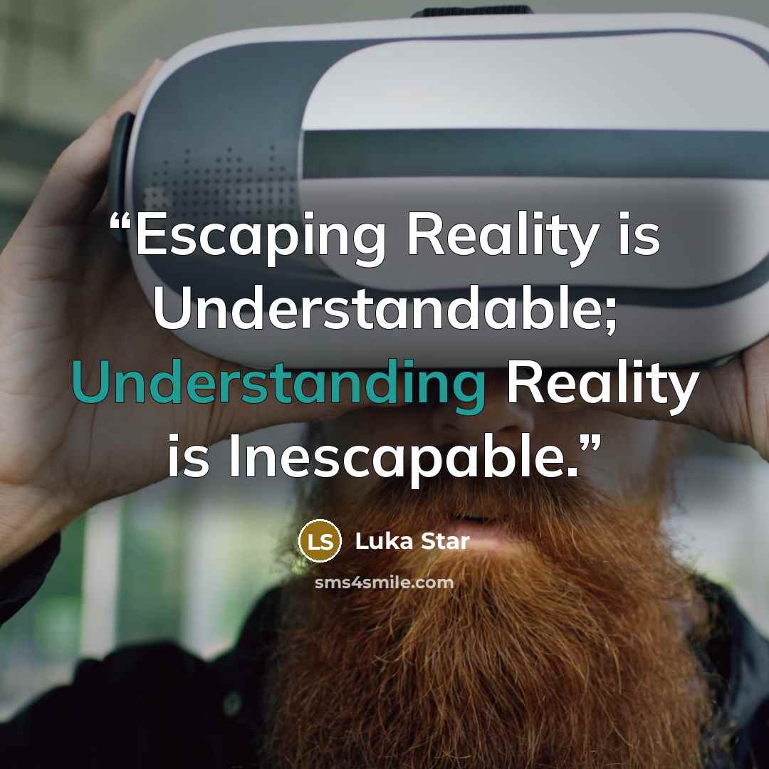 “Escaping Reality is Understandable; Understanding Reality is Inescapable.” quote by Luka Star